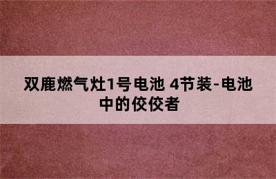 双鹿燃气灶1号电池 4节装-电池中的佼佼者